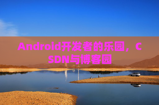 Android开发者的乐园，CSDN与博客园